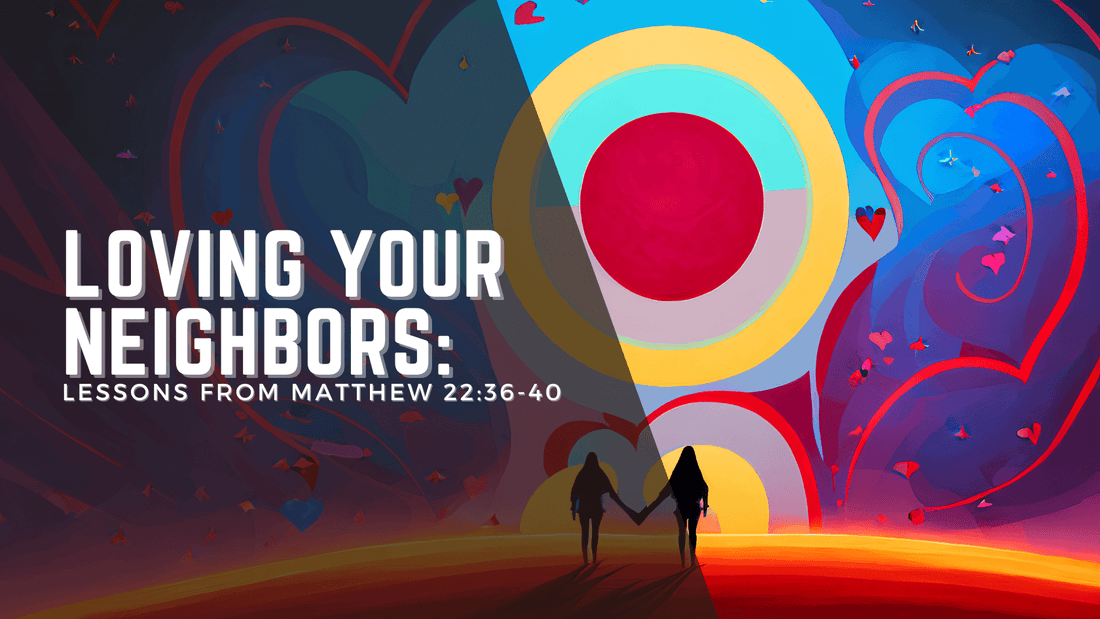 Loving Your Neighbors: Lessons from Matthew 22:36-40